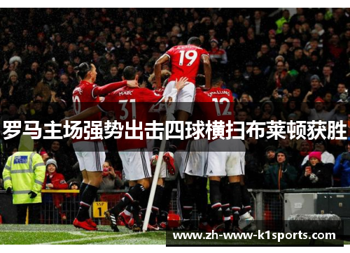 罗马主场强势出击四球横扫布莱顿获胜 罗马主场强势出击四球横扫布莱顿获胜